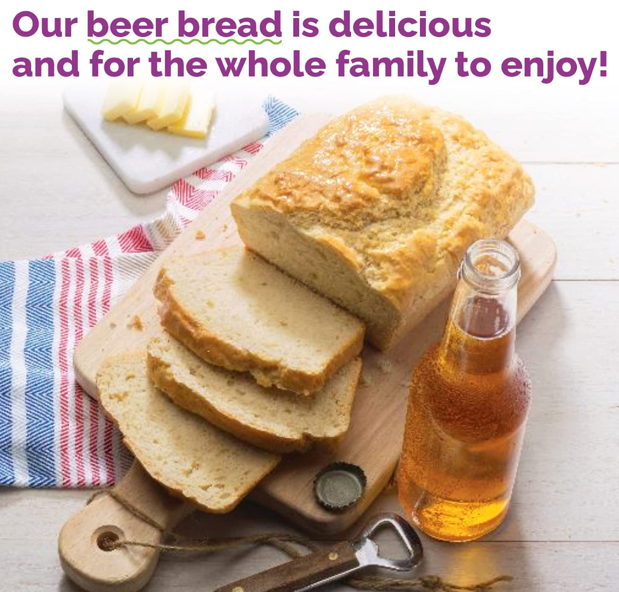 Our beer bread is delicious and for the whole family to enjoy!
